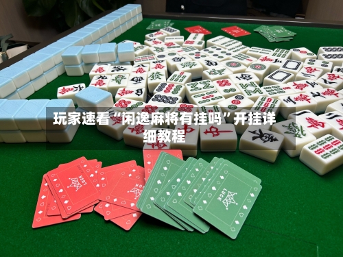 玩家速看“闲逸麻将有挂吗”开挂详细教程-第1张图片