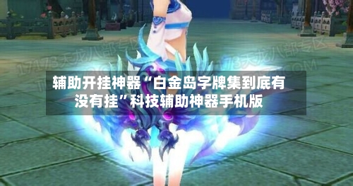 辅助开挂神器“白金岛字牌集到底有没有挂”科技辅助神器手机版-第2张图片