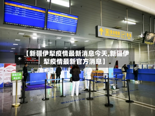 【新疆伊犁疫情最新消息今天,新疆伊犁疫情最新官方消息】-第1张图片