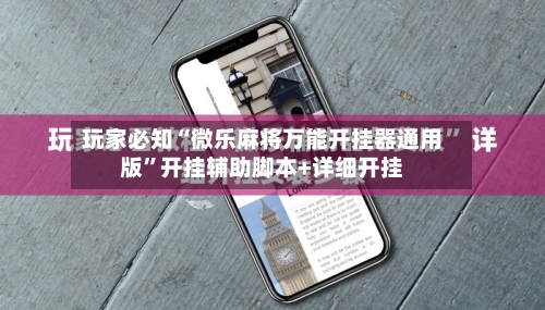 玩家必知“微乐麻将万能开挂器通用版	”开挂辅助脚本+详细开挂-第2张图片