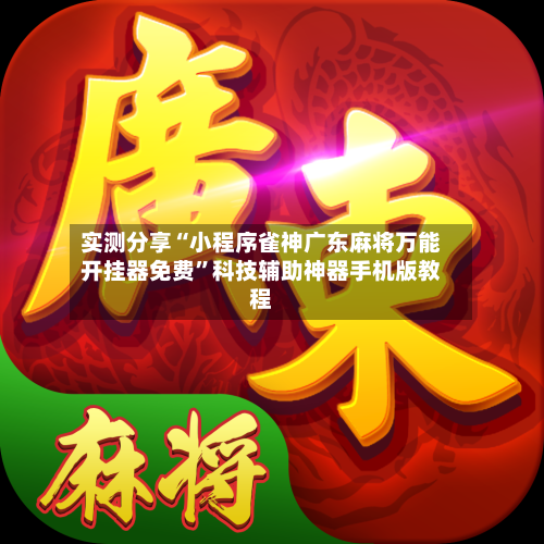 实测分享“小程序雀神广东麻将万能开挂器免费”科技辅助神器手机版教程-第1张图片