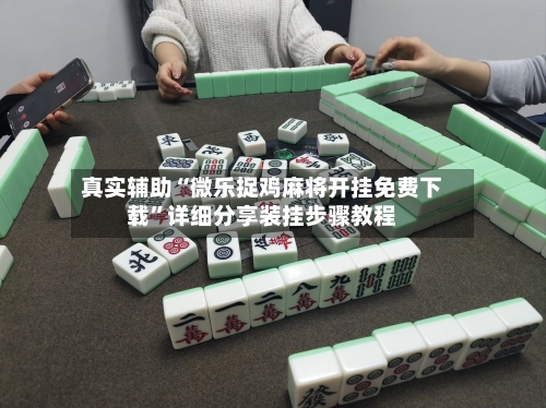 真实辅助“微乐捉鸡麻将开挂免费下载”详细分享装挂步骤教程-第1张图片