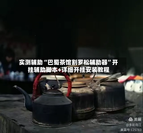 实测辅助“巴蜀茶馆割罗松辅助器	”开挂辅助脚本+详细开挂安装教程-第1张图片