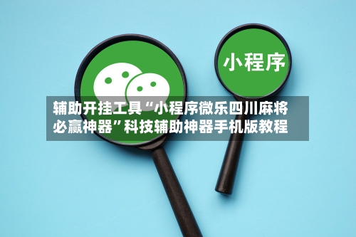 辅助开挂工具“小程序微乐四川麻将必赢神器	”科技辅助神器手机版教程-第1张图片