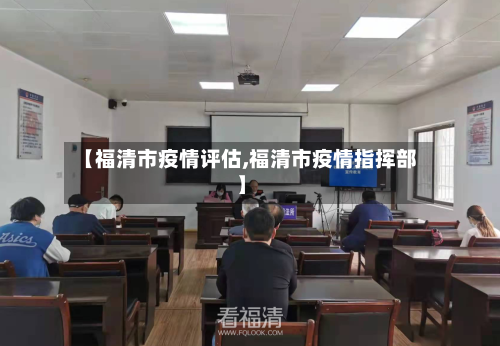 【福清市疫情评估,福清市疫情指挥部】-第1张图片