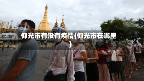 仰光市有没有疫情(仰光市在哪里)-第2张图片