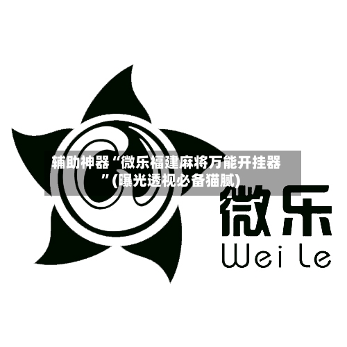 辅助神器“微乐福建麻将万能开挂器	”(曝光透视必备猫腻)-第1张图片