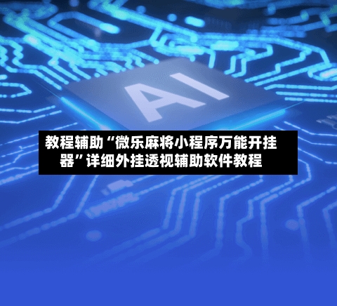教程辅助“微乐麻将小程序万能开挂器”详细外挂透视辅助软件教程-第2张图片