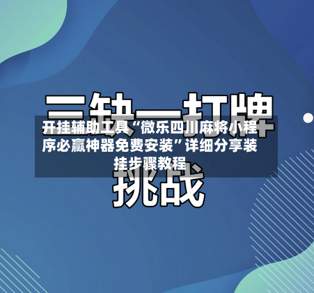 开挂辅助工具“微乐四川麻将小程序必赢神器免费安装”详细分享装挂步骤教程-第1张图片
