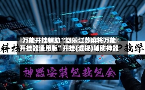 万能开挂辅助“微乐江苏麻将万能开挂器通用版”开挂(透视)辅助神器-第1张图片