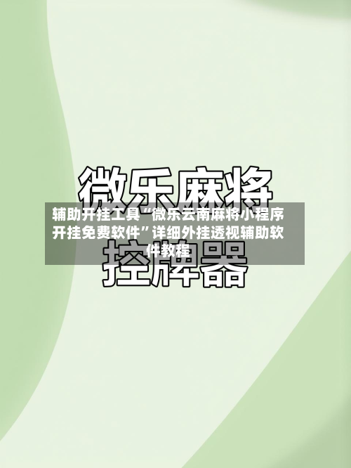 辅助开挂工具“微乐云南麻将小程序开挂免费软件”详细外挂透视辅助软件教程-第2张图片