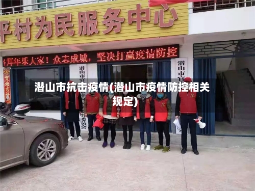 潜山市抗击疫情(潜山市疫情防控相关规定)-第2张图片