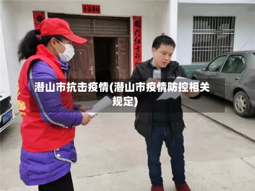 潜山市抗击疫情(潜山市疫情防控相关规定)-第1张图片
