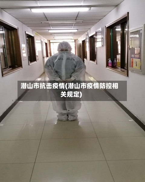 潜山市抗击疫情(潜山市疫情防控相关规定)-第3张图片