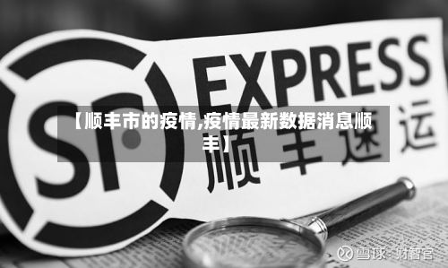 【顺丰市的疫情,疫情最新数据消息顺丰】-第1张图片