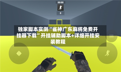 独家脚本实测“雀神广东麻将免费开挂器下载	”开挂辅助脚本+详细开挂安装教程-第1张图片