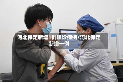 河北保定新增1例确诊病例/河北保定新增一例-第1张图片