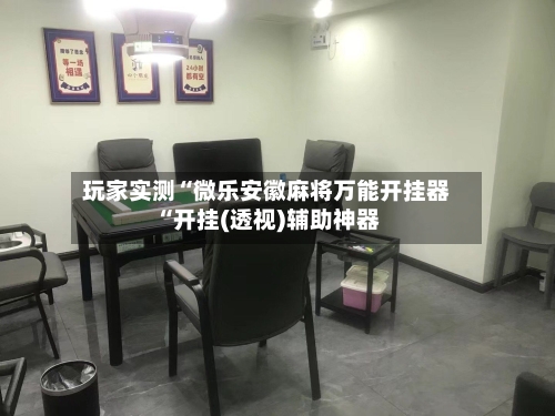 玩家实测“微乐安徽麻将万能开挂器“开挂(透视)辅助神器-第1张图片