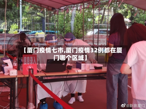 【厦门疫情七市,厦门疫情32例都在厦门哪个区域】-第1张图片