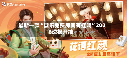 最新一款“微乐免费房间有挂吗”2026透视开挂-第3张图片