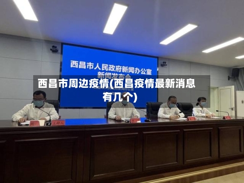 西昌市周边疫情(西昌疫情最新消息有几个)-第1张图片