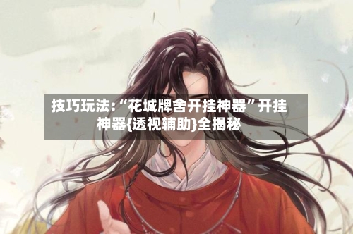 技巧玩法:“花城牌舍开挂神器”开挂神器{透视辅助}全揭秘-第1张图片