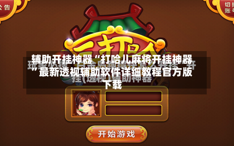 辅助开挂神器“打哈儿麻将开挂神器”最新透视辅助软件详细教程官方版下载-第1张图片