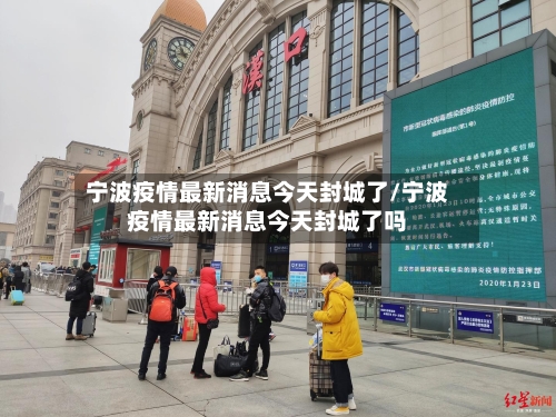 宁波疫情最新消息今天封城了/宁波疫情最新消息今天封城了吗-第1张图片
