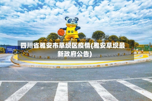 四川省雅安市草坝区疫情(雅安草坝最新政府公告)-第2张图片