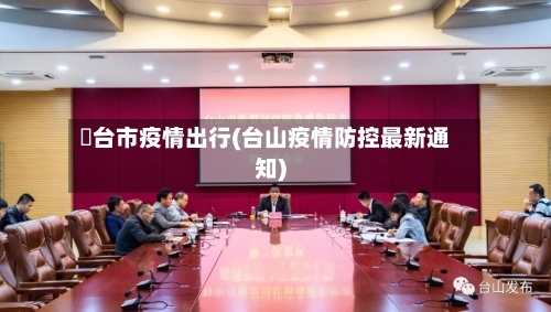 郉台市疫情出行(台山疫情防控最新通知)-第1张图片