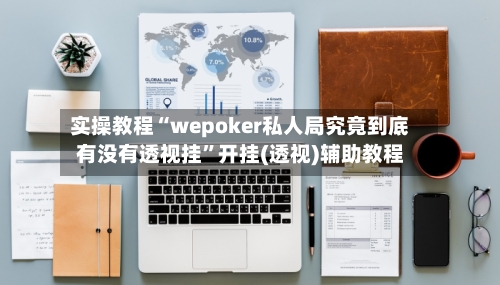 实操教程“wepoker私人局究竟到底有没有透视挂”开挂(透视)辅助教程-第1张图片