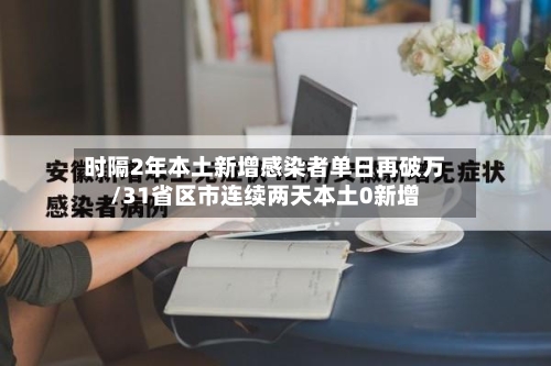 时隔2年本土新增感染者单日再破万/31省区市连续两天本土0新增-第1张图片
