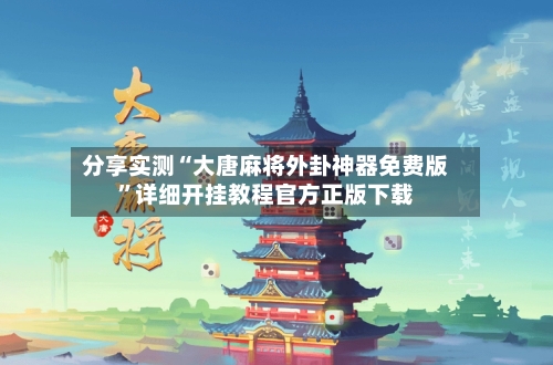 分享实测“大唐麻将外卦神器免费版	”详细开挂教程官方正版下载-第1张图片