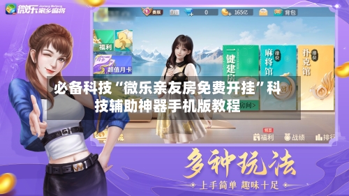 必备科技“微乐亲友房免费开挂	”科技辅助神器手机版教程-第1张图片
