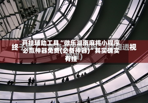 开挂辅助工具“微乐湖南麻将小程序必赢神器免费(必备神器)”其实确实有挂-第1张图片