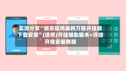 实测分享“微乐捉鸡麻将万能开挂器下载安装”(透视)开挂辅助脚本+详细开挂安装教程-第2张图片