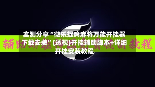 实测分享“微乐捉鸡麻将万能开挂器下载安装	”(透视)开挂辅助脚本+详细开挂安装教程-第1张图片