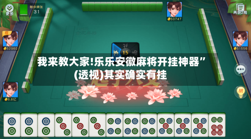 我来教大家!乐乐安徽麻将开挂神器”(透视)其实确实有挂-第1张图片