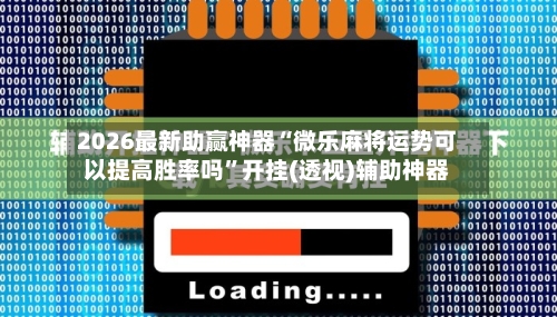2026最新助赢神器“微乐麻将运势可以提高胜率吗”开挂(透视)辅助神器-第3张图片