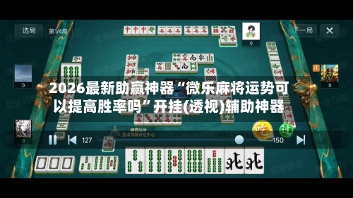 2026最新助赢神器“微乐麻将运势可以提高胜率吗”开挂(透视)辅助神器-第1张图片