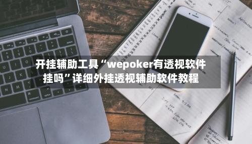 开挂辅助工具“wepoker有透视软件挂吗	”详细外挂透视辅助软件教程-第2张图片