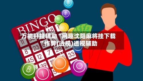 万能开挂辅助“网趣沈阳麻将挂下载”作弊(透视)透视辅助-第3张图片