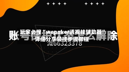 玩家必搜“wepoker透视挂辅助器”详细分享装挂步骤教程-第3张图片