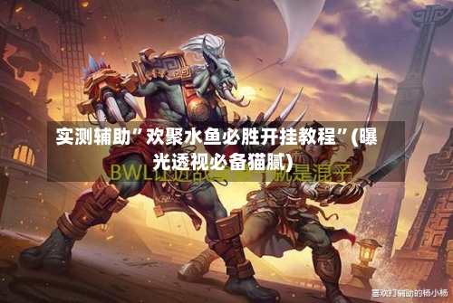 实测辅助	”欢聚水鱼必胜开挂教程”(曝光透视必备猫腻)-第1张图片