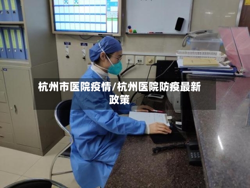 杭州市医院疫情/杭州医院防疫最新政策-第1张图片