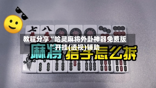 教程分享“哈灵麻将外卦神器免费版”开挂(透视)辅助-第1张图片