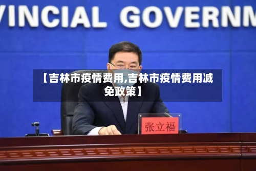 【吉林市疫情费用,吉林市疫情费用减免政策】-第1张图片