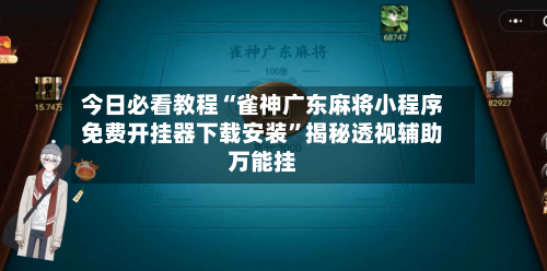 今日必看教程“雀神广东麻将小程序免费开挂器下载安装	”揭秘透视辅助万能挂-第1张图片