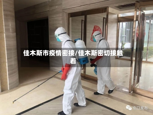 佳木斯市疫情密接/佳木斯密切接触着-第1张图片
