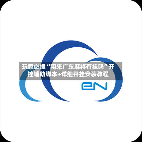 玩家必搜“闲来广东麻将有挂吗”开挂辅助脚本+详细开挂安装教程-第1张图片